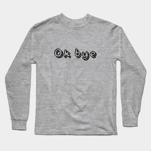 Ok bye Long Sleeve T-Shirt by NotoriousMedia